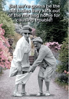 BET WE'RE GONNA BE THE OLD LADIES THEY KICK OUT
