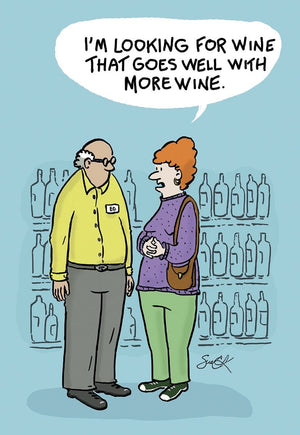 I'M LOOKING FOR WINE THAT GOES WELL WITH MORE WINE.