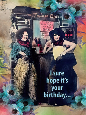 I SURE HOPE IT'S YOUR BIRTHDAY....