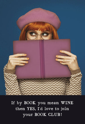 IF BY BOOK YOU MEAN WINE THEN YES, I'D LOVE TO JOIN YOUR BOOK CLUB!