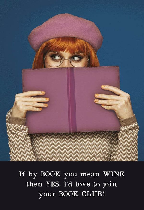 IF BY BOOK YOU MEAN WINE THEN YES, I'D LOVE TO JOIN YOUR BOOK CLUB!