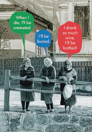 WHEN I DIE, I'LL BE CREMATED.  I'LL BE BURIED. I DRANK