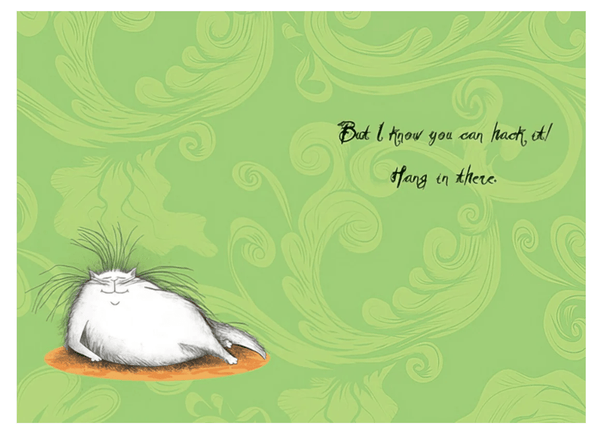 YOU SURE HAVE BEEN GETTING THE HAIRBALLS OF LIFE LATELY.